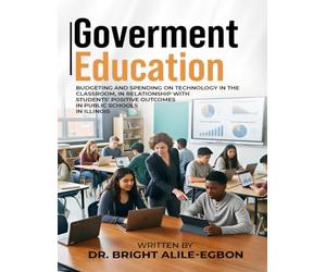 GOVERNMENT EDUCATIONAL: BUDGETING AND SPENDING ON TECHNOLOGY IN THE CLASSROOM, IN RELATIONSHIP WITH STUDENTS’ POSITIVE OUTCOMES IN PUBLIC SCHOOLS IN ILLINOIS