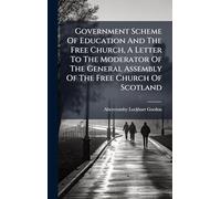 Government Scheme Of Education And The Free Church, A Letter To The Moderator Of The General Assembly Of The Free Church Of Scotland