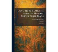 Governors Island: Its Military History Under Three Flags: 1637-1922