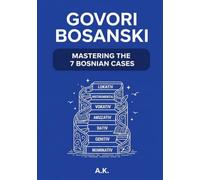 Govori Bosanski: A Modern Guide to Bosnian Cases: A Step-by-Step Grammar Guide to Master the 7 Padeži, Noun Endings, and Sentence Structure with Practice Exercises