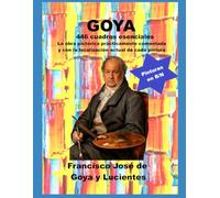 Goya 446 cuadros esenciales: La obra pictórica prácticamente comentada y con la localización actual de cada pintura