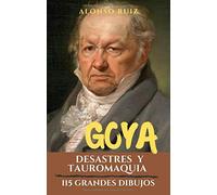 Goya, Desastres Y Tauromaquia: 115 Grandes Dibujos. Colección De Grabados Los Desastres De La Guerra. (Grabados De Goya, Obras Completas)