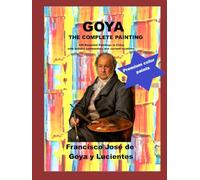Goya The Complete Paintings: 446 Essential Paintings in Color, with artistic commentary and current locations