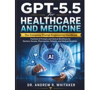 GPT-5.5 for Healthcare and Medicine: The Complete Prompt Engineering Handbook - Practical AI Prompts and Clinical Workflows for Doctors, Nurses, Pharmacists, Patients, and Medical Students