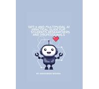 GPT-5 and Multimodal AI: A Practical Guide for Students Researchers and Professionals: Understanding Modern AI, Learning Tools Research Applications and Responsible Innovation