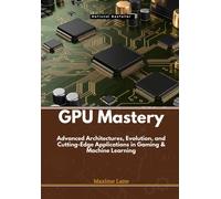 Gpu Mastery: Advanced Architectures, Evolution, And Cutting-Edge Applications In Gaming & Machine Learning