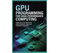 GPU PROGRAMMING FOR HIGH-PERFORMANCE COMPUTING: Parallel Processing Algorithms CUDA Architecture and Large-Scale Computation Acceleration