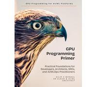 GPU Programming Primer: Practical Foundations for Developers, Architects, SREs, and AI & MLOps Practitioners