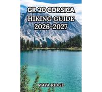 GR20 CORSICA HIKING GUIDE 2026-2027: Europe’s Toughest Trail - Complete Stage-by-Stage Routes from Calenzana to Conca with Maps, Refuges, Gear & Planning Tips