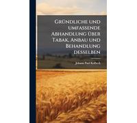 GrÃ1/4ndliche und umfassende Abhandlung Ã1/4ber Tabak, Anbau und Behandlung desselben