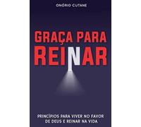 Graça Para Reinar: Princípios para Viver no Favor de Deus e Reinar na Vida