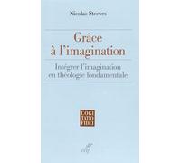 Grâce À L'imagination - Intégrer L'imagination En Théologie Fondamentale