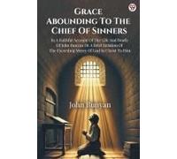 Grace Abounding To The Chief Of Sinners In A Faithful Account Of The Life And Death Of John Bunyan Or A Brief Relation Of The Exceeding Mercy Of God In Christ To Him