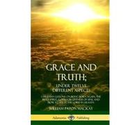 Grace and Truth Under Twelve Different Aspects Christian Lessons on Being Born Again the Holy Spirit Gods Forgiveness of Sins and How to Serve the Lord in William Paton MackayWilliam Paton Mackay (Aut