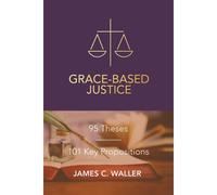 Grace-Based Justice: 95 Theses For Today & 101 Key Propositions