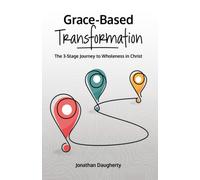 Grace-Based Transformation: The 3-Stage Journey To Wholeness In Christ