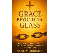 Grace Beyond the Glass: Faith and Recovery: A Christian Woman’s Healing Journey Through the 12 Steps.