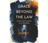 Grace Beyond the Law: A Historical Companion to Les Misérables