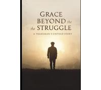 Grace Beyond the Struggle: A Transman’s Untold Story: "An Untold Testimony of Struggle, Redemption, and Grace"