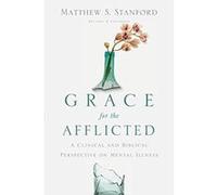 Grace for the Afflicted: A Clinical and Biblical Perspective on Mental Illness - [Livre en VO] Matthew S Stanford (Auteur)