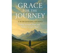 Grace for the Journey: A 30-Day Devotional For Women: Finding Strength, Hope, and Purpose in God's Word