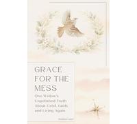 Grace for the Mess: One Widow's Unpolished Truth About Grief, Faith, and Living Again