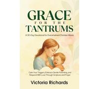 Grace for the Tantrums: A 30-Day Devotional for Overwhelmed Christian Moms: Calm Your Triggers, Embrace Gentle Parenting, and Respond With Love Through Scripture and Prayer