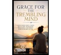 Grace for the Trembling Mind: Understanding Anxiety, Finding Biblical Hope, and Receiving Professional Care Without Shame in the Midst of Fear