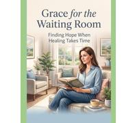 Grace for the Waiting Room: Finding Hope When Healing Takes Time