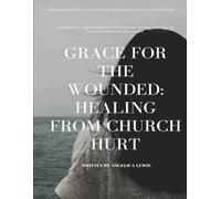 Grace For The Wounded: Healing From Church Hurt