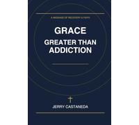 Grace Greater Than Addiction: Finding Freedom, Healing, and Lasting Hope Through Jesus Christ