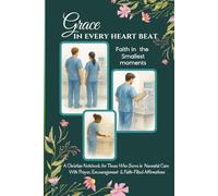 Grace in Every Beat: A Christian Notebook for Those Who Serve in Neonatal Care - With Prayer, Encouragement & Faith-Filled Affirmations: A ... Who Bring Hope and Healing to Tiny Miracles