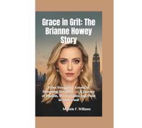 GRACE IN GRIT-THE BRIANNE HOWEY STORY: From Struggling Actress to Streaming Sensation - A Journey of Passion, Perseverance, and Poise in Hollywood