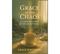 Grace in the Chaos: A Christian Mom’s 30-Day Devotional to Find Peace, Purpose, and Presence in the Middle of the Mess