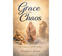 Grace in the Chaos: Daily Prayers for Catholic Mothers