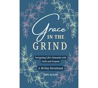 Grace in The Grind: Navigating Life’s Demands with Faith and Purpose a 30 Day Devotional