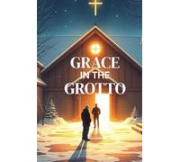 GRACE IN THE GROTTO: A Heartfelt Christian Christmas Novel of Redemption, Second Chances, and Grace Found in a Living Nativity
