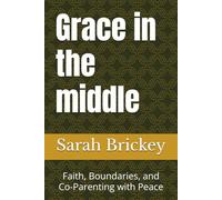 Grace in the middle: Faith, Boundaries, and Co-Parenting with Peace