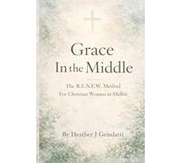 Grace in the Middle: The R.E.N.E.W. Method for Christian Women in Midlife