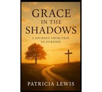 Grace in the Shadows: A Journey from Pain to Purpose