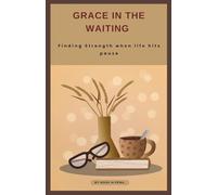 GRACE IN THE WAITING: Finding Strength when life hits pause