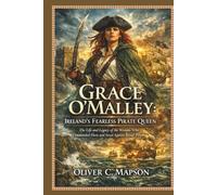 Grace O'Malley: Ireland’s Fearless Pirate Queen: The Life and Legacy of the Woman Who Commanded Fleets and Stood Against Royal Power