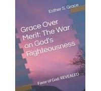 Grace Over Merit: The War On God's Righteousness: Favor Of God: Revealed