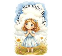 Grace’s Beautiful World: A Faith-Based Story About Discovering God’s Beauty in Everyday Things