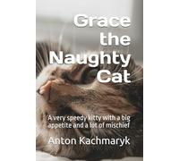 Grace the Naughty Cat: A very speedy kitty with a big appetite and a lot of mischief
