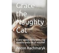 Grace the Naughty Cat: A very speedy kitty with a big appetite and a lot of mischief