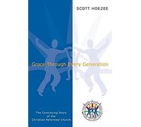 Grace Through Every Generation: The Continuing Story Of The Christian Reformed Church