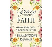Grace Through Faith: Growing In Faith Through Scripture - A Biblical Devotional for Women