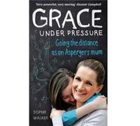 Grace Under Pressure: Going The Distance As An Aspergers Mum (Paperback) Sophie Walker, (Auteur)