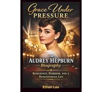 GRACE UNDER PRESSURE: The Audrey Hepburn Biography: Resilience, Stardom, and a Humanitarian Life